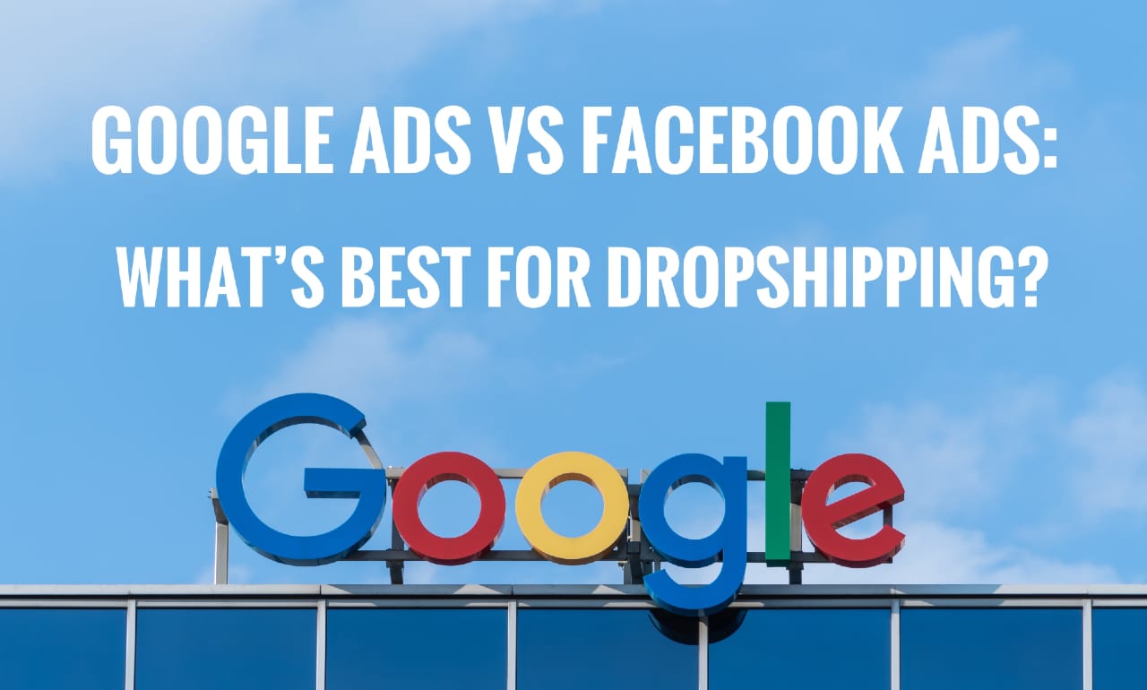 Google Ads vs Facebook Ads: What’s Best For Dropshipping?
